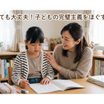 【完璧主義】「間違えるのが怖い」子が動く！　親の肯定的な声かけ3選