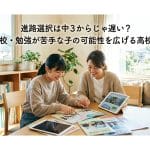 進路選択は中3になってからでは遅い？不登校や勉強が苦手な子の可能性を広げる中1・中2からの高校選び